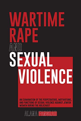 Stock image for Wartime Rape and Sexual Violence: An Examination of the Perpetrators, Motivations, and Functions of Sexual Violence against Jewish Women during the Holocaust for sale by Lucky's Textbooks