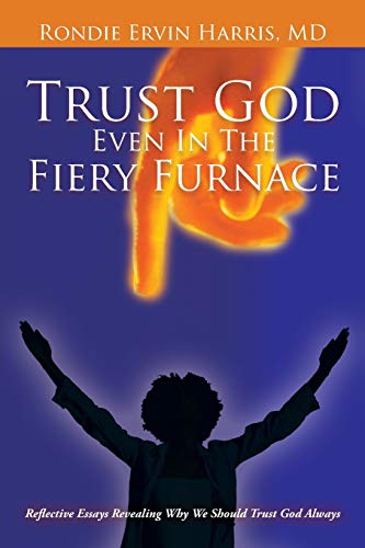 

Trust God Even in the Fiery Furnace: Reflective Essays Revealing why we Should Trust God Always