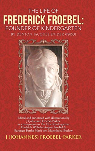 9781491832882: The Life of Frederick Froebel: Founder of Kindergarten by Denton Jacques Snider (1900): Edited and Annotated with Illustrations by J (Johannes) Froeb