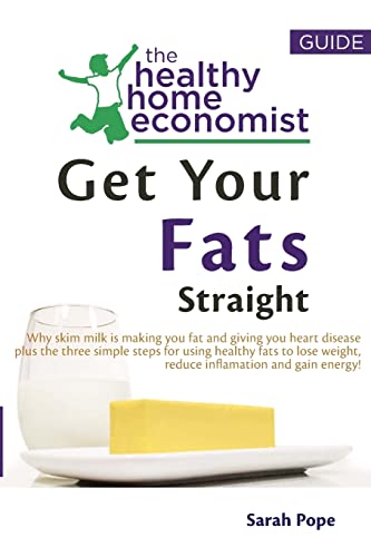 9781492153580: Get Your Fats Straight: Why skim milk is making you fat and giving you heart disease plus the three simple steps for using healthy fats to lose ... Volume 1 (The Healthy Home Economist Guide)