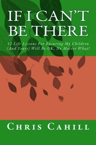 9781492205586: If I Can't Be There: 12 Life Lessons For Ensuring My Children (And Yours) Will Be OK, No Matter What!