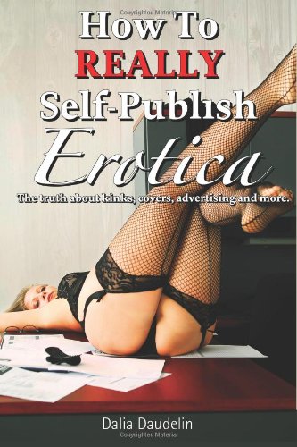 How to Really Self-Publish Erotica: The Truth About Kinks, Covers, Advertising and More! - Daudelin, Dalia