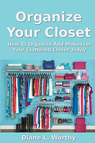 Stock image for Organize Your Closet: How To Organize And Makeover Your Cluttered Closet Today for sale by ZBK Books