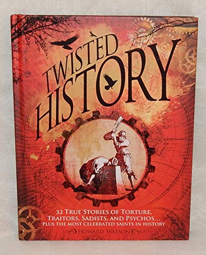 Stock image for Twisted History 32 True Stories Of Torture, Traitors, Sadists, And Psychos. Plus The Most Celebrated Saints In History for sale by Half Price Books Inc.