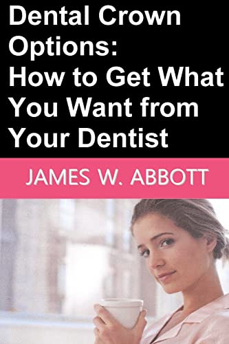 9781492712657: Dental Crown Options: How to Get What You Want from Your Dentist