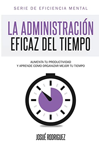 Imagen de archivo de La Administraci?n Eficaz del Tiempo: Aumenta tu productividad y aprende c?mo organizar mejor tu tiempo (Eficiencia Mental) (Spanish Edition) a la venta por SecondSale