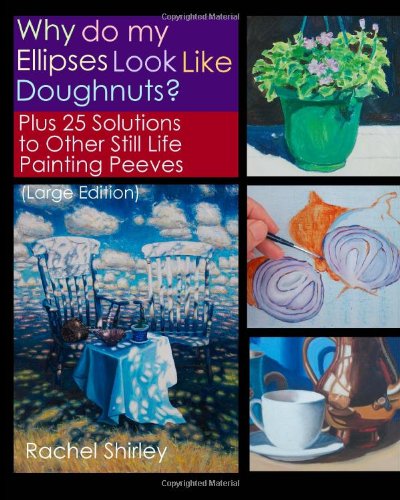Stock image for Why do My Ellipses look Like Doughnuts?: Plus 25 Solutions to Other Still Life Painting Peeves (Large Edition) for sale by Revaluation Books
