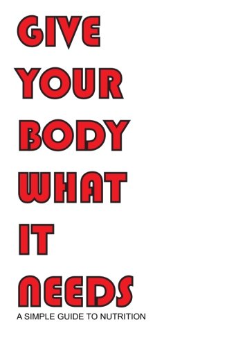 Beispielbild fr Give Your Body What It Needs: A simple guide to nutrition zum Verkauf von Revaluation Books