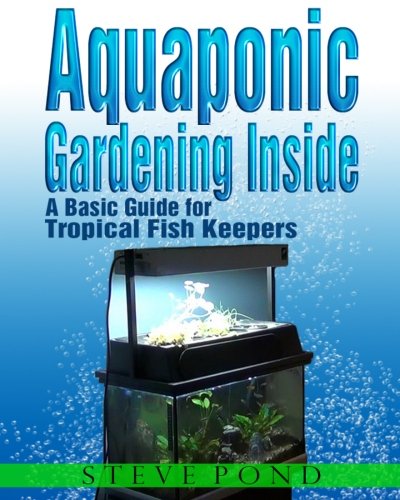 Stock image for Aquaponic Gardening Inside - A Basic Guide for Tropical Fish Keepers for sale by Revaluation Books