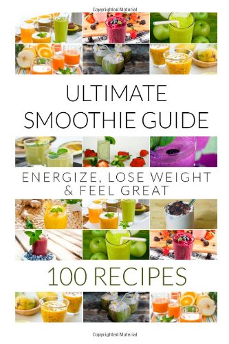 9781492779315: Ultimate Smoothie Guide: 100 Recipes to Energize, Lose Weight & Feel Great