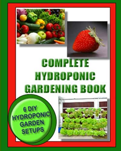 Stock image for Complete Hydroponic Gardening Book : 6 DIY Garden Set Ups for Growing Vegetables, Strawberries, Lettuce, Herbs and More for sale by Better World Books