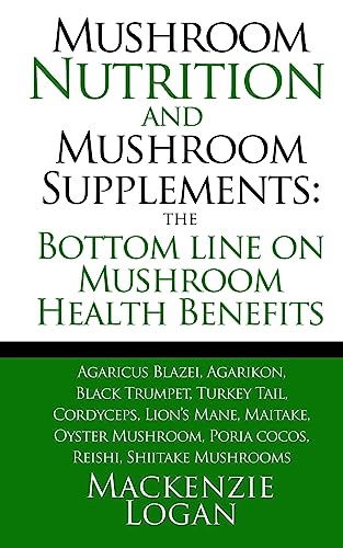 9781492854326: Mushroom Nutrition and Mushroom Supplements: The Bottom line on Mushroom Health: Agaricus Blazei, Agarikon, Black Trumpet, Turkey Tail, Cordyceps, ... Poria cocos, Reishi, Shiitake Mushrooms