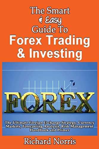 9781492891864: The Smart & Easy Guide To Forex Trading & Investing: The Ultimate Foreign Exchange Strategy, Currency Markets, Forecasting Analysis, Risk Management Handbook and Primer