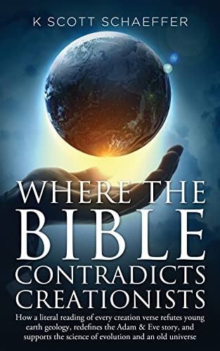 9781492974444: Where the Bible Contradicts Creationists: How a literal reading of every creation verse refutes young earth geology, redefines the Adam and Eve story, ... the science of evolution and an old universe