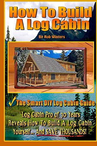 Stock image for How To Build A Log Cabin: The Smart DIY Log Cabin Guide! for sale by Revaluation Books