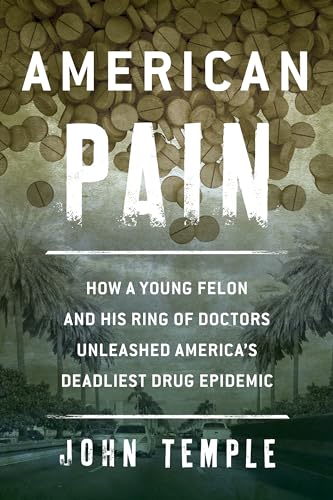 9781493007387: American Pain: How a Young Felon and His Ring of Doctors Unleashed America's Deadliest Drug Epidemic