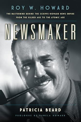 Stock image for Newsmaker: Roy W. Howard, the Mastermind Behind the Scripps-Howard News Empire From the Gilded Age to the Atomic Age [Hardcover] Beard, Patricia and Howard, Pamela for sale by Ocean Books