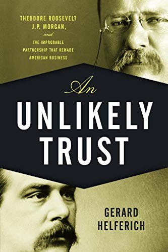 Beispielbild fr An Unlikely Trust : Theodore Roosevelt, J. P. Morgan, and the Improbable Partnership That Remade American Business zum Verkauf von Better World Books