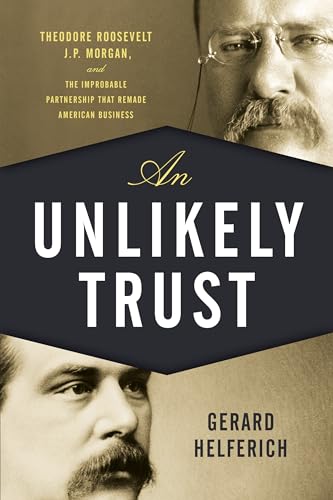 Stock image for An Unlikely Trust: Theodore Roosevelt, J.P. Morgan, and the Improbable Partnership That Remade American Business for sale by ThriftBooks-Atlanta