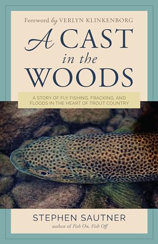 A Cast in the Woods: A Story of Fly Fishing, Fracking, and Floods in the  Heart of Trout Country - Sautner, Stephen: 9781493032082 - AbeBooks