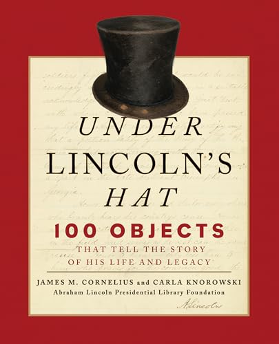 Stock image for Under Lincolns Hat: 100 Objects That Tell the Story of His Life and Legacy for sale by Michael Lyons