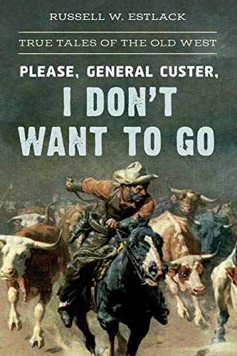 Stock image for Please, General Custer, I Don't Want to Go: True Tales of the Old West for sale by Bookmans