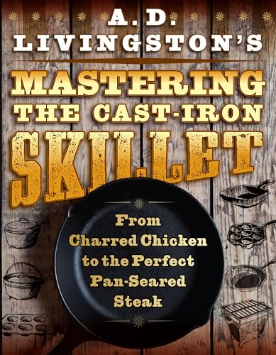 Imagen de archivo de A. D. Livingston's Mastering the Cast-Iron Skillet : From Charred Chicken to the Perfect Pan-Seared Steak a la venta por Better World Books