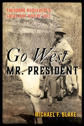 9781493048465: Go West Mr. President: Theodore Roosevelt's Great Loop Tour of 1903