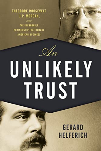 Stock image for An Unlikely Trust: Theodore Roosevelt, J.P. Morgan, and the Improbable Partnership That Remade American Business for sale by Book Deals