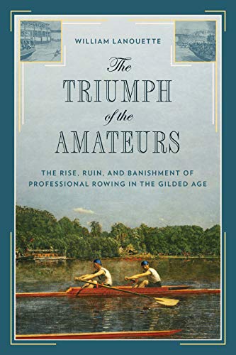 Stock image for The Triumph of the Amateurs: The Rise, Ruin, and Banishment of Professional Rowing in the Gilded Age for sale by BooksRun