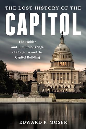Imagen de archivo de The Lost History of the Capitol: The Hidden and Tumultuous Saga of Congress and the Capitol Building a la venta por ThriftBooks-Dallas