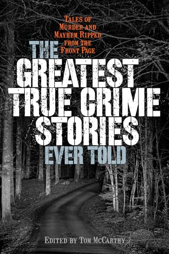 

The Greatest True Crime Stories Ever Told: Tales of Murder and Mayhem Ripped from the Front Page