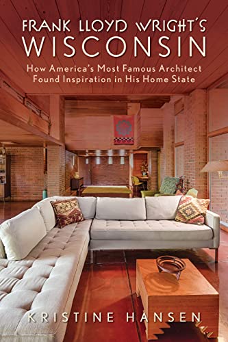 Stock image for Frank Lloyd Wrights Wisconsin: How Americas Most Famous Architect Found Inspiration in His Home State for sale by Michael Lyons