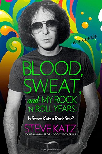 9781493099993: Blood, Sweat, and My Rock 'n' Roll Years: Is Steve Katz a Rock Star?