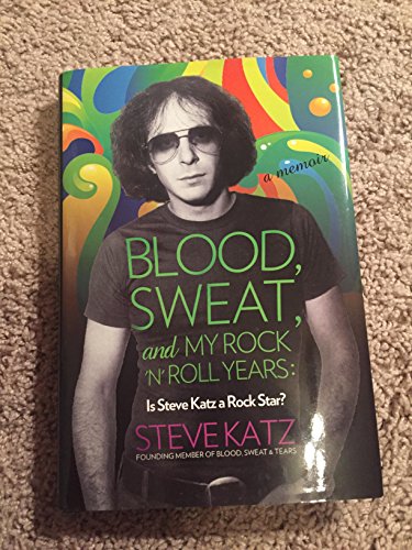 9781493099993: Blood, Sweat, and My Rock-N-Roll Years: Is Steve Katz a Rock Star?