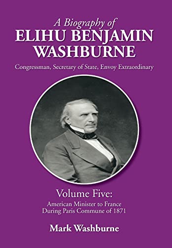 Stock image for A Biography of Elihu Benjamin Washburne: Volume Five: American Minister to France During Paris Commune of 1871 for sale by Lucky's Textbooks