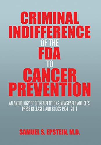 Imagen de archivo de Criminal Indifference of the FDA to Cancer Prevention: An Anthology of Citizen Petitions; Newspaper Articles; Press Releases; and Blogs 1994-2011 a la venta por Ria Christie Collections