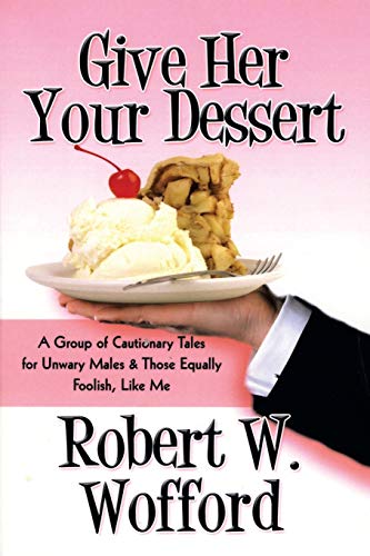 9781493168156: Give Her Your Dessert: A Group of Cautionary Tales for Unwary Males & Those Equally Foolish, Like Me