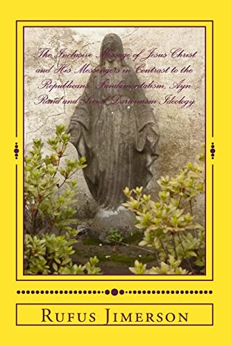 Stock image for The Inclusive Message of Jesus Christ and His Messengers in Contrast to the Republicans' Fundamentalism, Ayn Rand and Social Darwinism Ideology: Interpretations, Evidence and Relevancy for sale by California Books