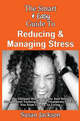 Stock image for The Smart & Easy Guide To Reducing & Managing Stress: The Ultimate Worry, Anxiety And Stress Management Techniques And Treatments To Take You From Coping To Living for sale by Lucky's Textbooks