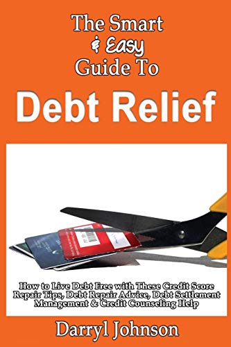 Beispielbild fr The Smart & Easy Guide To Debt Relief: How to Live Debt Free with These Credit Score Repair Tips, Debt Repair Advice, Debt Settlement Management & Credit Counseling Help zum Verkauf von THE SAINT BOOKSTORE