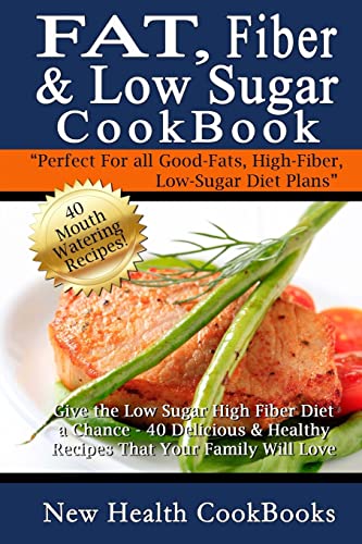 Fat, Fiber & Low Sugar Cookbook: Give the Low Sugar High Fiber Diet a Chance - 40 Delicious & Hea...