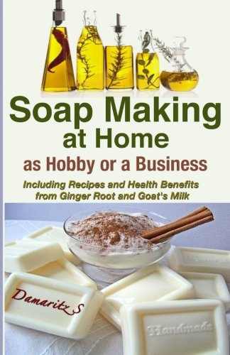 9781493583294: Soap Making At Home As a Hobby or a Business: Including Recipes and Health Benefits from Ginger Root and Goat's Milk