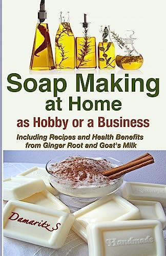 9781493583294: Soap Making At Home As a Hobby or a Business: Including Recipes and Health Benefits from Ginger Root and Goat's Milk