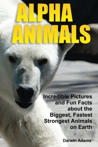 Stock image for Alpha Animals: Incredible Pictures and Fun Facts about the Biggest, Fastest, Strongest Creatures on Earth for sale by MusicMagpie