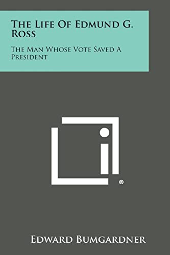 The Life of Edmund G. Ross: The Man Whose Vote Saved a President - Bumgardner, Edward