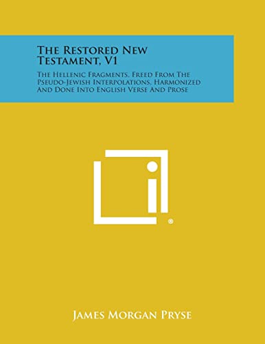 Stock image for The Restored New Testament, V1: The Hellenic Fragments, Freed from the Pseudo-Jewish Interpolations, Harmonized and Done Into English Verse and Prose for sale by Lucky's Textbooks