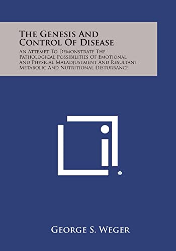 9781494122881: The Genesis and Control of Disease: An Attempt to Demonstrate the Pathological Possibilities of Emotional and Physical Maladjustment and Resultant Met