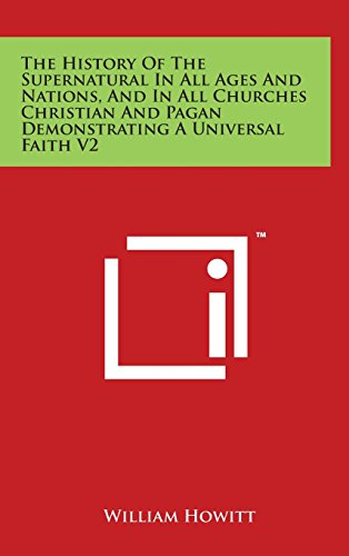 The History of the Supernatural in All Ages and Nations, and in All Churches Christian and Pagan Demonstrating a Universal Faith V2 - Howitt, William