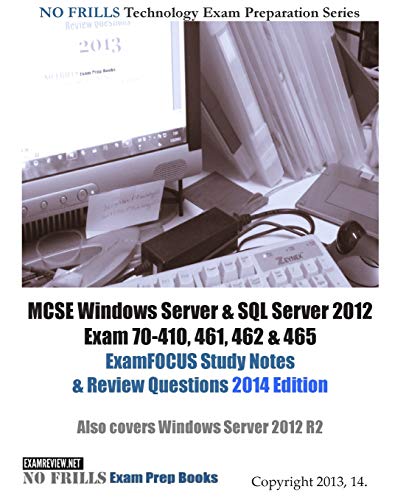 9781494213107: MCSE Windows Server & SQL Server 2012 Exam 70-410, 461, 462 & 465 ExamFOCUS Study Notes & Review Questions 2014 Edition: Also cover Windows Server 2012 R2